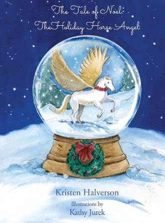 The Tale of Noel: The Holiday Horse Angel by Kristen Halverson 9780692942307