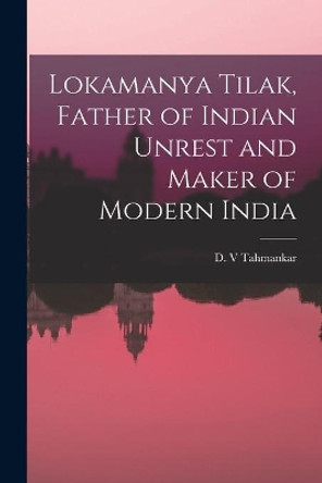 Lokamanya Tilak, Father of Indian Unrest and Maker of Modern India by D V Tahmankar 9781013585319