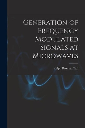 Generation of Frequency Modulated Signals at Microwaves by Ralph Bennett Neal 9781013629204