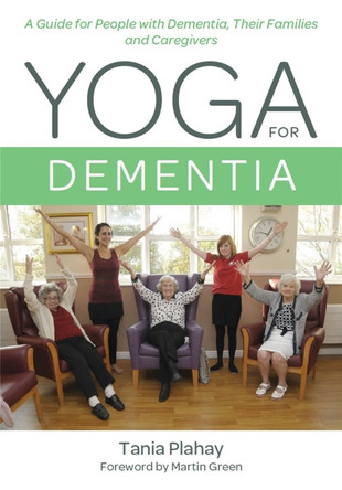 Yoga for Dementia: A Guide for People with Dementia, Their Families and Caregivers by Tania Plahay