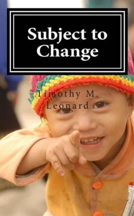 Subject to Change by Timothy M Leonard 9780988180123