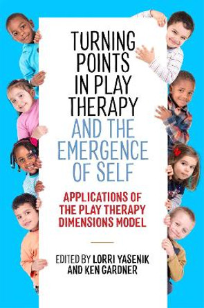 Turning Points in Play Therapy and the Emergence of Self: Applications of the Play Therapy Dimensions Model by Lorri Yasenik