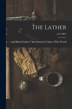 The Lather; v.63 (1963) by Wire And Metal Lathers' Interna Wood 9781014671028