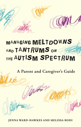 Managing Meltdowns and Tantrums on the Autism Spectrum: A Parent and Caregiver's Guide by Jenna Ward-Hawkes