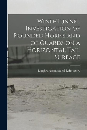 Wind-tunnel Investigation of Rounded Horns and of Guards on a Horizontal Tail Surface by Langley Aeronautical Laboratory 9781014691484