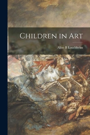 Children in Art by Aline B Louchheim 9781014696403