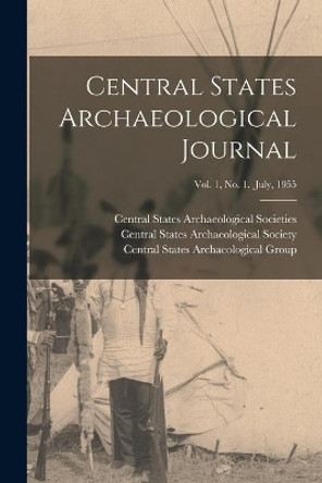 Central States Archaeological Journal; Vol. 1, No. 1. July, 1955 by Central States Archaeological Societies 9781014699831