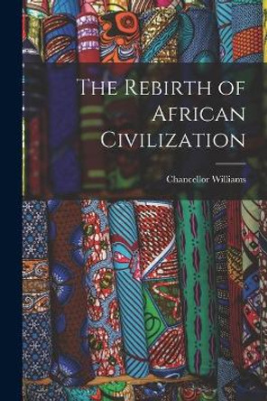 The Rebirth of African Civilization by Chancellor 1893-1992 Williams 9781014804860