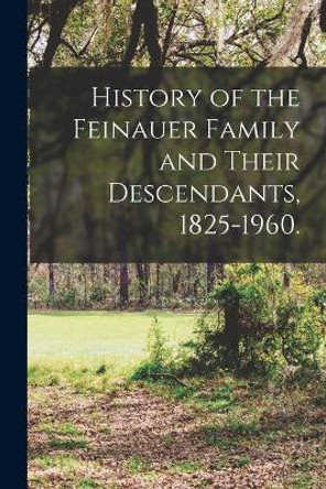 History of the Feinauer Family and Their Descendants, 1825-1960. by Anonymous 9781014805140