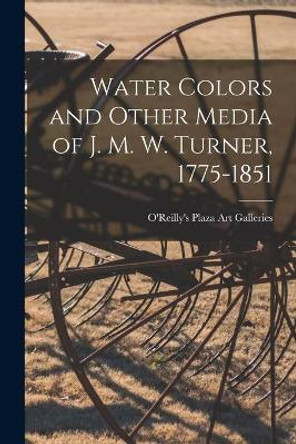 Water Colors and Other Media of J. M. W. Turner, 1775-1851 by O'Reilly's Plaza Art Galleries 9781014717016