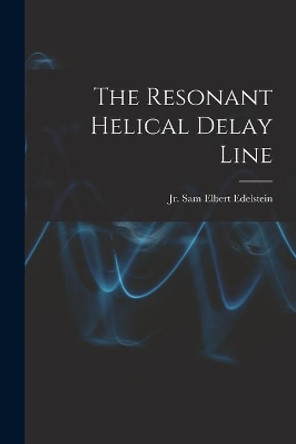 The Resonant Helical Delay Line by Sam Elbert Edelstein, Jr 9781014724533