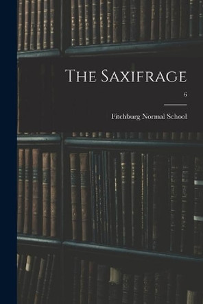 The Saxifrage; 6 by Fitchburg Normal School 9781014731272