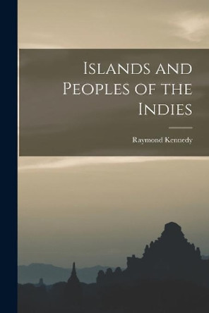 Islands and Peoples of the Indies by Raymond 1906- Kennedy 9781014731449