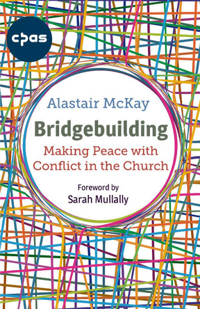 Bridgebuilding: Making peace with conflict in the Church by Alastair McKay