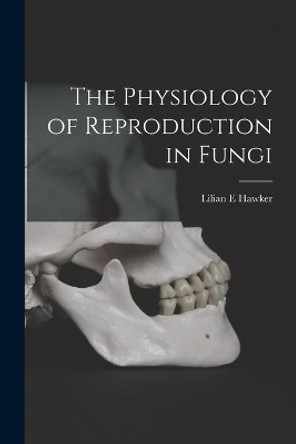 The Physiology of Reproduction in Fungi by Lilian E Hawker 9781014813800