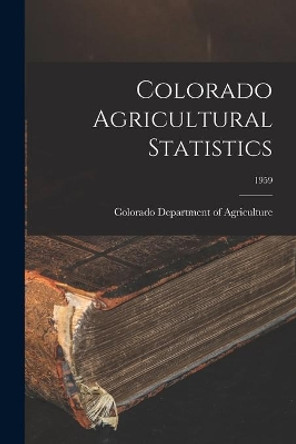 Colorado Agricultural Statistics; 1959 by Colorado Department of Agriculture 9781015270237