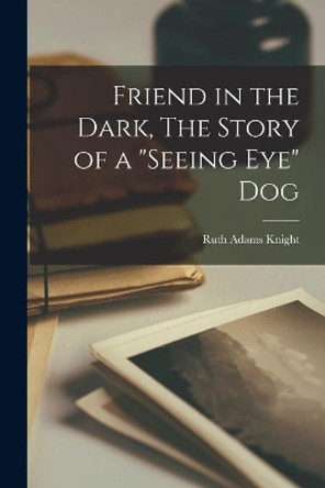 Friend in the Dark, The Story of a Seeing Eye Dog by Ruth Adams Knight 9781014770738