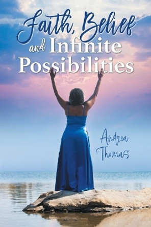 Faith, Belief and Infinite Possibilities by Andrea Thomas 9781039182325