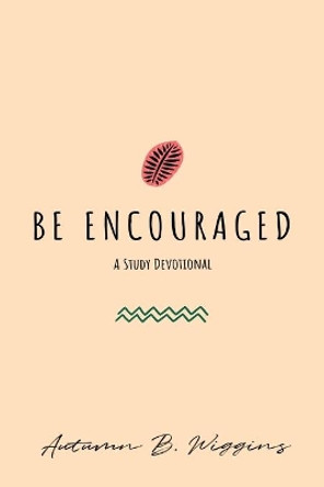 Be Encouraged: A Study Devotional by Autumn B Wiggins 9781072290216