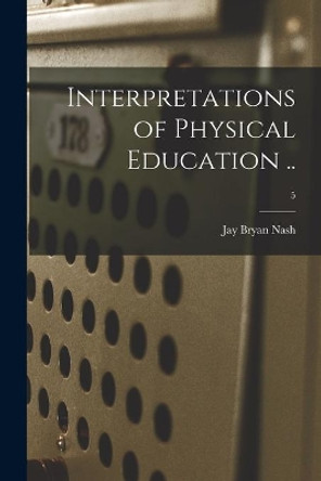 Interpretations of Physical Education ..; 5 by Jay Bryan 1886-1965 Nash 9781014770592