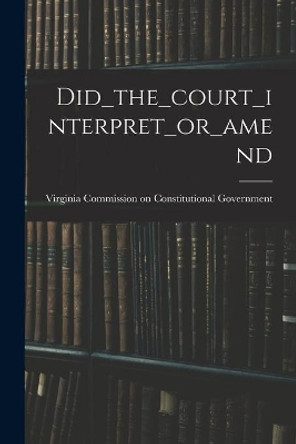 Did_the_court_interpret_or_amend by Virginia Commission on Constitutional 9781014796691