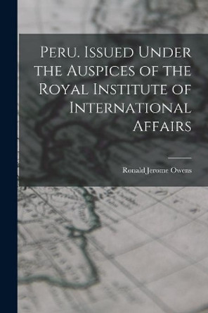 Peru. Issued Under the Auspices of the Royal Institute of International Affairs by Ronald Jerome Owens 9781014068316