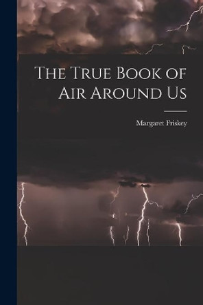 The True Book of Air Around Us by Margaret 1901- Friskey 9781014070753