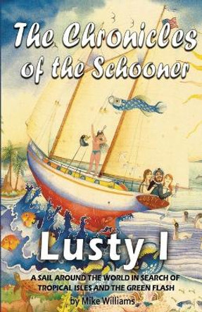 The Chronicles of the Schooner Lusty I: A Sail Around the World in Search of Tropical Isles and the Green Flash by Mike Williams 9780998274508