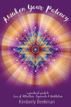 Awaken Your Potency: a practical guide to Law of Attraction, Ayurveda & Meditation by Kimberly Beekman 9780998480206