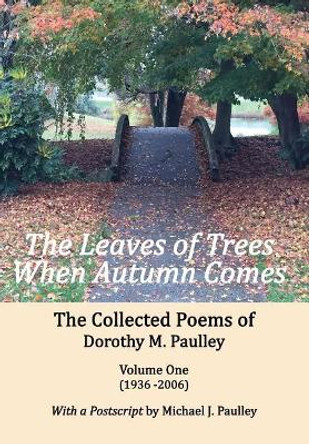 The Leaves of Trees When Autumn Comes: The Collected Poems of Dorothy M. Paulley Volume One (1936 -2006) by Dorothy M Paulley 9780998507309