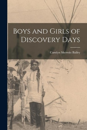 Boys and Girls of Discovery Days by Carolyn Sherwin 1875-1961 Bailey 9781014116246