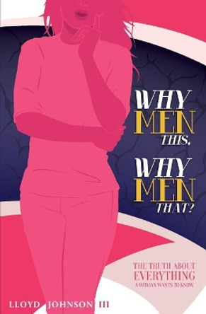 Why Men This, Why Men That?: The Truth About Everything A Woman Wants To Know by Lloyd Johnson III 9780998560908