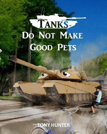 Tanks Do Not Make Good Pets by Tony Hunter 9780998578842