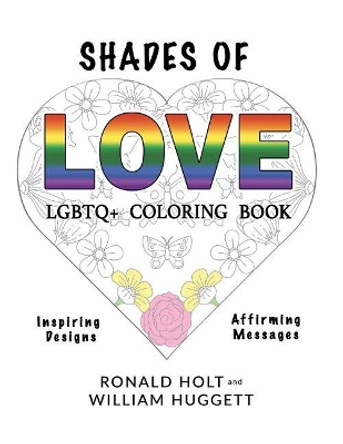 Shades of Love LGBTQ+ Coloring Book: Inspiring Designs with Affirming Messages of Love and Acceptance by William Huggett 9780998582993