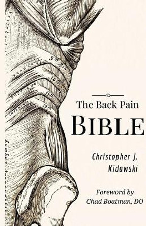 The Back Pain Bible: A Breakthrough Step-By-Step Self Treatment Process To End Chronic Back Pain Forever by Christopher J Kidawski 9780998590653