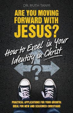 Are You Moving Forward with Jesus? How to Excel In Your Identity in Christ by Ruth Tanyi 9780998668901