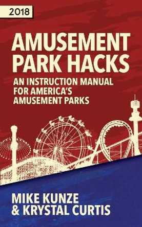 Amusement Park Hacks: An Instruction Manual for America's Amusement Parks by Kunze Mike 9780998695020