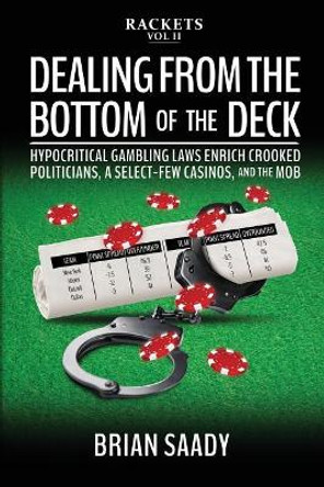 Dealing from the Bottom of the Deck: Hypocritical Gambling Laws Enrich Crooked Politicians, a Select-Few Casinos, and the Mob by Brian Saady 9780998724553