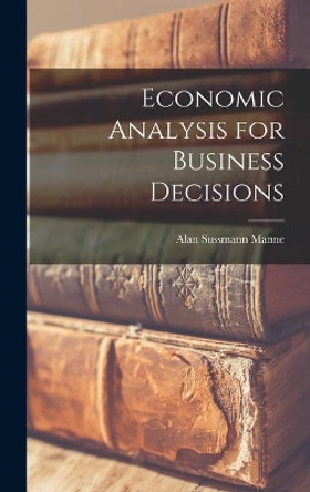 Economic Analysis for Business Decisions by Alan Sussmann Manne 9781013863448