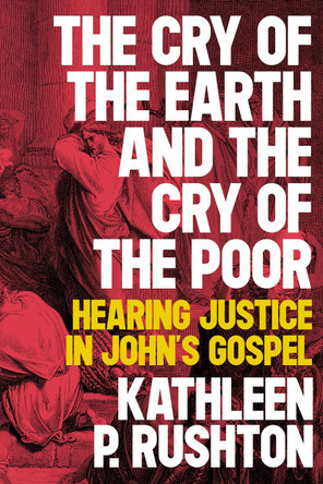 The Cry of the Earth and the Cry of the Poor: Preaching Justice in John's Gospel by Kathleen Rushton 9780334059059