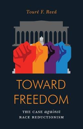 Toward Freedom: The Case Against Race Reductionism by Toure Reed