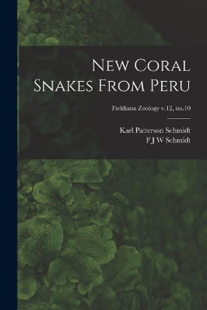 New Coral Snakes From Peru; Fieldiana Zoology v.12, no.10 by Karl Patterson 1890-1957 Schmidt 9781013907685