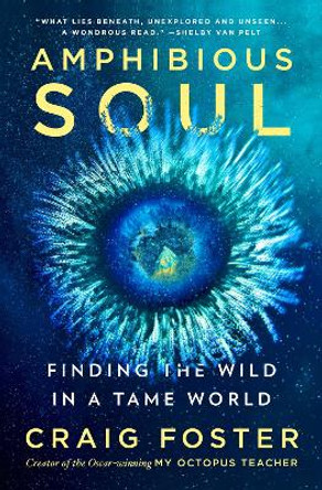 Amphibious Soul: Finding the Wild in a Tame World by Craig Foster 9780063289024