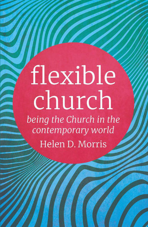 Flexible Church: Being the Church in the Contemporary World by Helen D. Morris 9780334058137