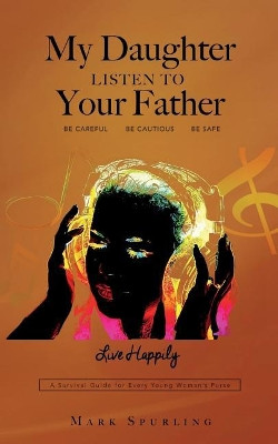 My Daughter Listen to your Father by Mark Lee Spurling 9780998783321
