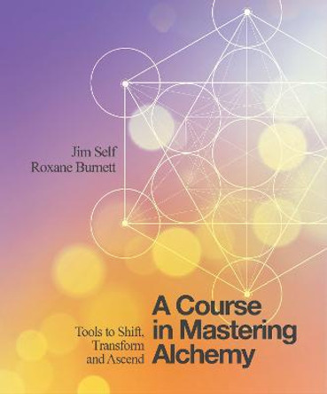 A Course in Mastering Alchemy: Tools to Shift, Transform and Ascend by Jim Self