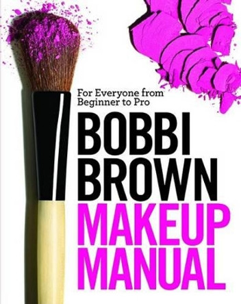 Bobbi Brown Makeup Manual: For Everyone from Beginner to Pro by Bobbi Brown 9780446581349