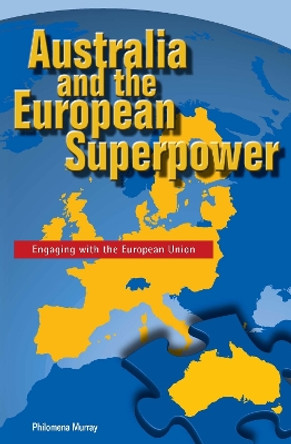 Australia and the European Superpower: Engaging with the European Union by Philomena Murray 9780522851809