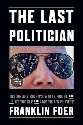 The Last Politician: Inside Joe Biden's White House and the Struggle for America's Future by Franklin Foer 9780593607619
