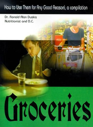 Groceries: How to Use Them for Any Good Reason!, a Compilation by Ronald Alan Duskis 9780595003198